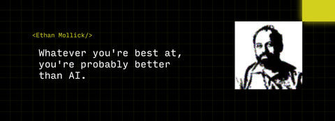 "whatever you're best at, you're probably better than AI." Ethan Mollick, professor at the Wharton School of the University of Pennsylvania